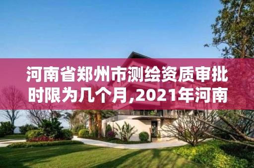 河南省鄭州市測繪資質審批時限為幾個月,2021年河南新測繪資質辦理。