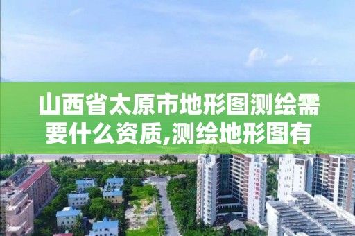 山西省太原市地形圖測繪需要什么資質(zhì),測繪地形圖有什么用。