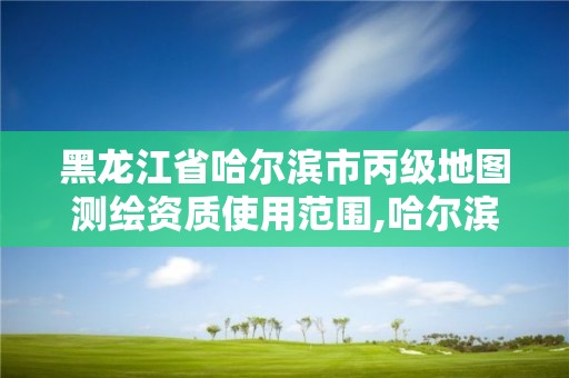 黑龍江省哈爾濱市丙級地圖測繪資質使用范圍,哈爾濱測繪院地址。