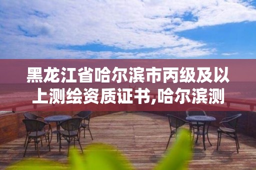 黑龍江省哈爾濱市丙級及以上測繪資質證書,哈爾濱測繪招聘。