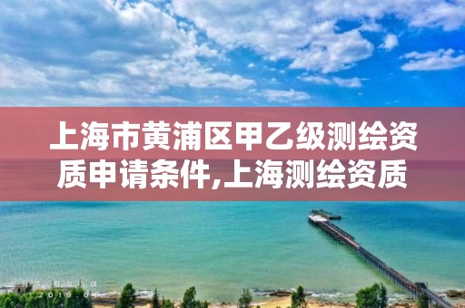 上海市黃浦區(qū)甲乙級測繪資質(zhì)申請條件,上海測繪資質(zhì)單位。