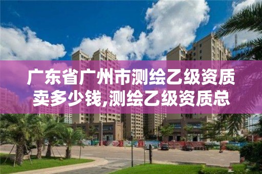 廣東省廣州市測繪乙級資質賣多少錢,測繪乙級資質總共需要多少技術人員。