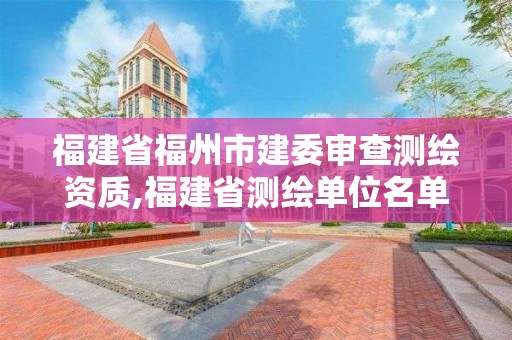 福建省福州市建委審查測(cè)繪資質(zhì),福建省測(cè)繪單位名單。