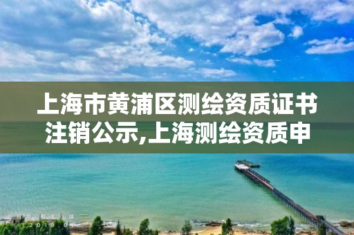 上海市黃浦區(qū)測繪資質(zhì)證書注銷公示,上海測繪資質(zhì)申請。