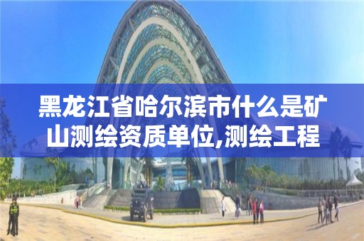 黑龍江省哈爾濱市什么是礦山測繪資質單位,測繪工程礦山測量。