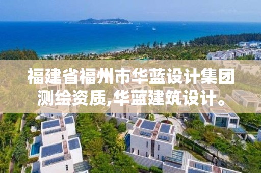 福建省福州市華藍設計集團測繪資質,華藍建筑設計。