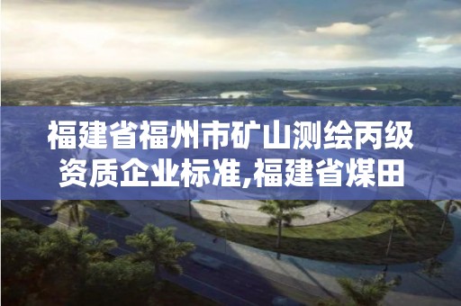 福建省福州市礦山測繪丙級資質企業標準,福建省煤田測繪院。