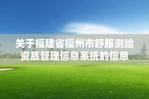 關于福建省福州市舒服測繪資質管理信息系統的信息