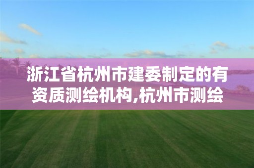 浙江省杭州市建委制定的有資質測繪機構,杭州市測繪與地理信息行業協會。