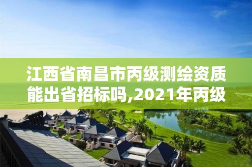 江西省南昌市丙級(jí)測(cè)繪資質(zhì)能出省招標(biāo)嗎,2021年丙級(jí)測(cè)繪資質(zhì)申請(qǐng)需要什么條件。