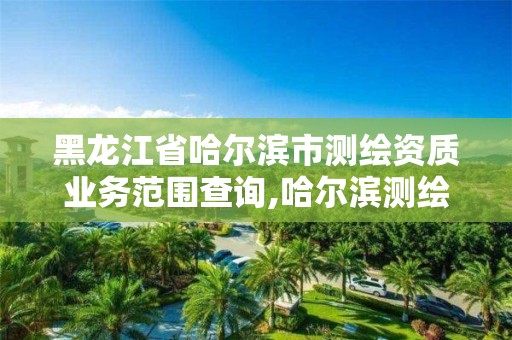 黑龍江省哈爾濱市測(cè)繪資質(zhì)業(yè)務(wù)范圍查詢,哈爾濱測(cè)繪職工中等專業(yè)學(xué)校。