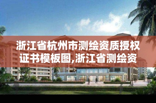 浙江省杭州市測繪資質授權證書模板圖,浙江省測繪資質標準。