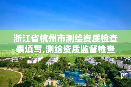 浙江省杭州市測繪資質檢查表填寫,測繪資質監督檢查辦法。