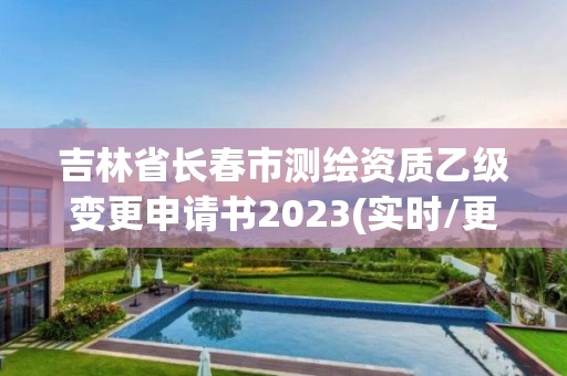 吉林省長春市測繪資質乙級變更申請書2023(實時/更新中)