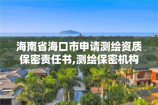 海南省海口市申請測繪資質(zhì)保密責(zé)任書,測繪保密機構(gòu)職責(zé)。