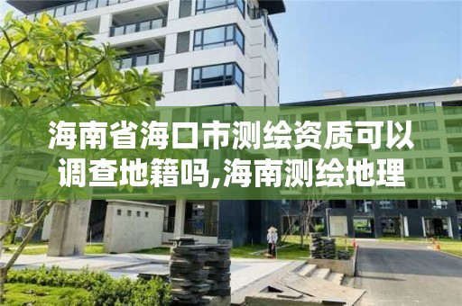 海南省海口市測繪資質可以調查地籍嗎,海南測繪地理信息局地址。