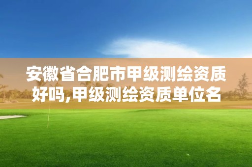 安徽省合肥市甲級測繪資質好嗎,甲級測繪資質單位名錄2020。