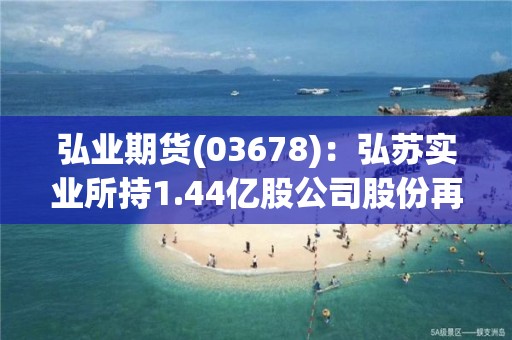 弘業期貨(03678)：弘蘇實業所持1.44億股公司股份再遭凍結