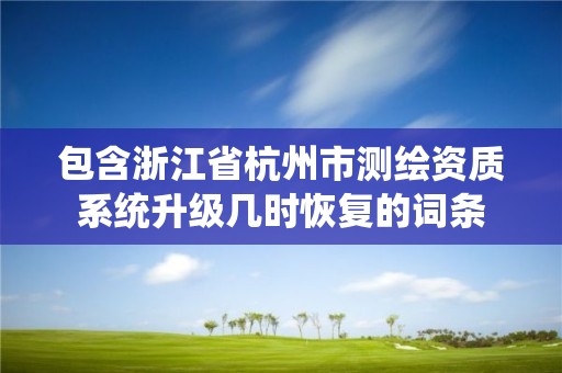 包含浙江省杭州市測繪資質系統升級幾時恢復的詞條