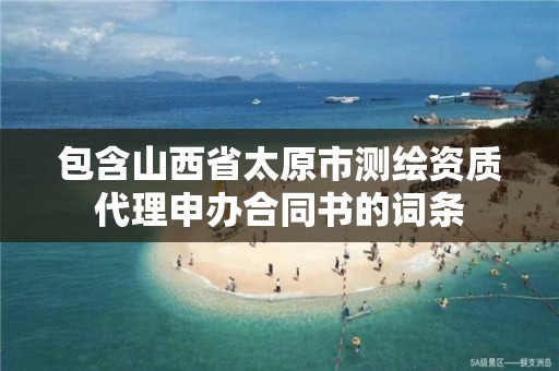 包含山西省太原市測繪資質代理申辦合同書的詞條