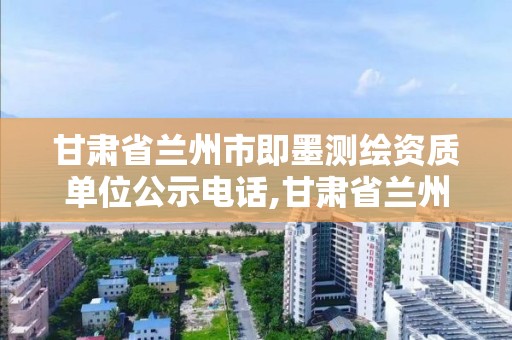 甘肅省蘭州市即墨測繪資質單位公示電話,甘肅省蘭州市即墨測繪資質單位公示電話。