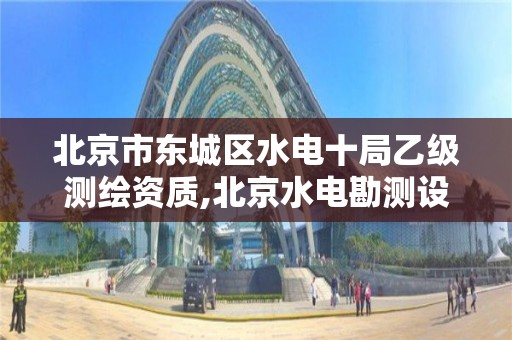 北京市東城區水電十局乙級測繪資質,北京水電勘測設計院。