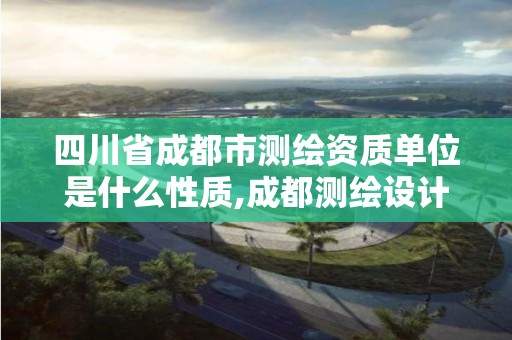 四川省成都市測繪資質單位是什么性質,成都測繪設計院。