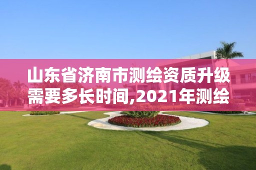 山東省濟南市測繪資質(zhì)升級需要多長時間,2021年測繪資質(zhì)延期山東。