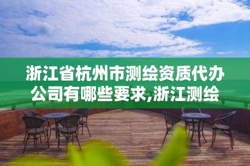 浙江省杭州市測繪資質代辦公司有哪些要求,浙江測繪資質辦理流程。