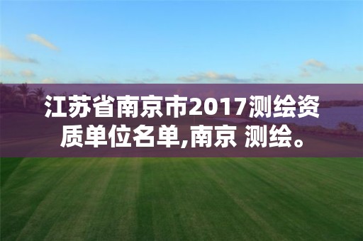 江蘇省南京市2017測繪資質單位名單,南京 測繪。