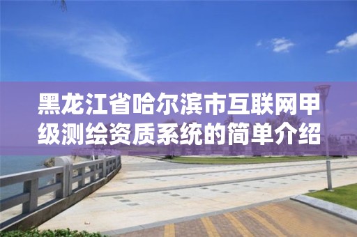 黑龍江省哈爾濱市互聯網甲級測繪資質系統的簡單介紹