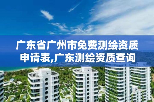 廣東省廣州市免費測繪資質申請表,廣東測繪資質查詢。