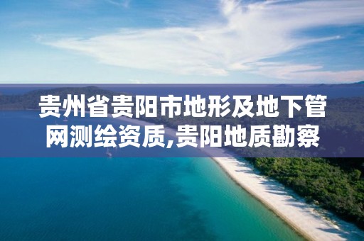 貴州省貴陽市地形及地下管網測繪資質,貴陽地質勘察設計院。