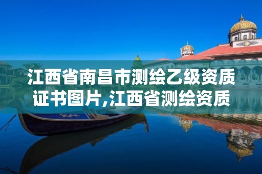 江西省南昌市測繪乙級資質證書圖片,江西省測繪資質單位公示名單。