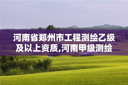 河南省鄭州市工程測繪乙級及以上資質,河南甲級測繪資質。