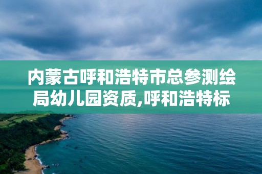 內蒙古呼和浩特市總參測繪局幼兒園資質,呼和浩特標準房測繪公司電話。