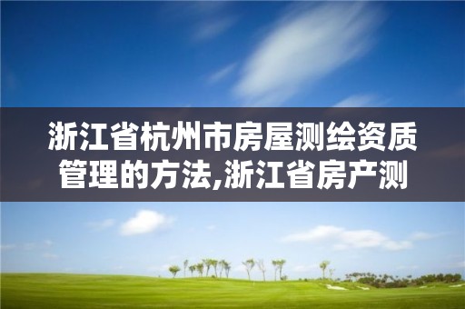 浙江省杭州市房屋測繪資質管理的方法,浙江省房產測繪收費標準。