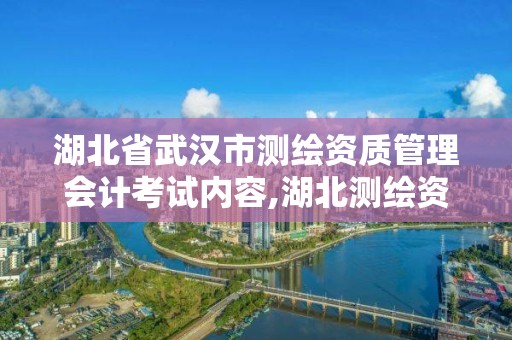 湖北省武漢市測(cè)繪資質(zhì)管理會(huì)計(jì)考試內(nèi)容,湖北測(cè)繪資質(zhì)單位。