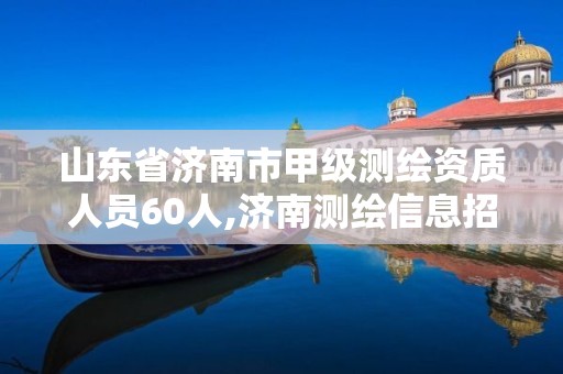 山東省濟南市甲級測繪資質人員60人,濟南測繪信息招聘。