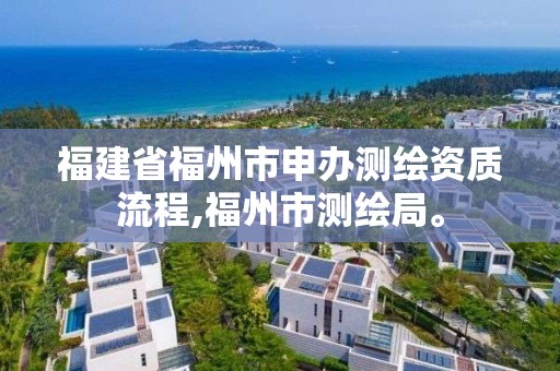 福建省福州市申辦測繪資質(zhì)流程,福州市測繪局。