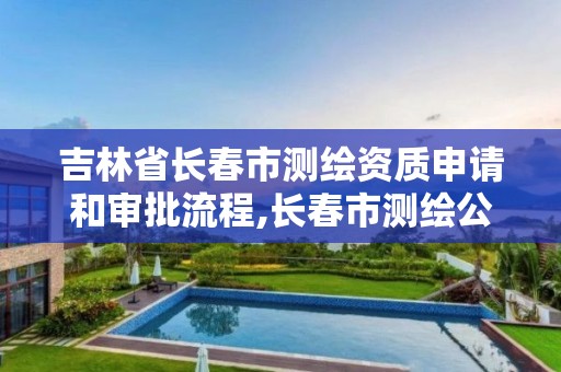 吉林省長春市測繪資質申請和審批流程,長春市測繪公司招聘。