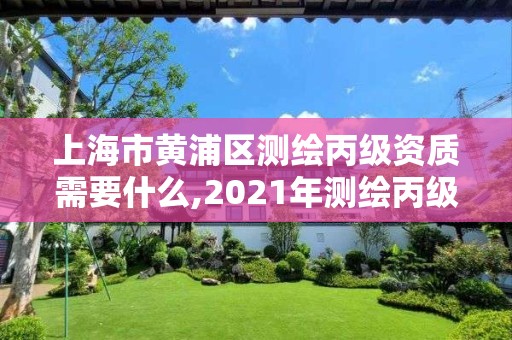 上海市黃浦區測繪丙級資質需要什么,2021年測繪丙級資質申報條件。