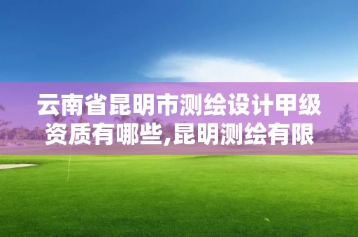 云南省昆明市測繪設計甲級資質有哪些,昆明測繪有限公司。