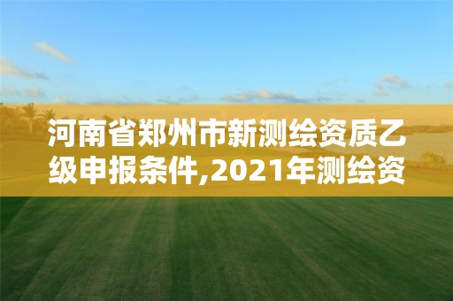 河南省鄭州市新測繪資質乙級申報條件,2021年測繪資質乙級人員要求。