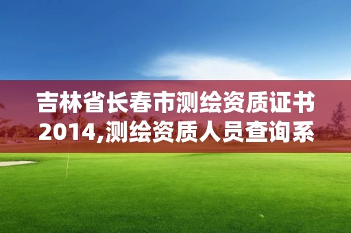 吉林省長春市測繪資質證書2014,測繪資質人員查詢系統。