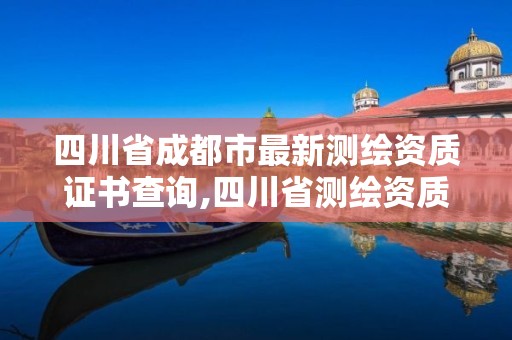 四川省成都市最新測繪資質證書查詢,四川省測繪資質管理辦法。