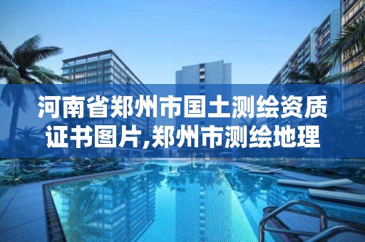 河南省鄭州市國土測繪資質證書圖片,鄭州市測繪地理信息局。