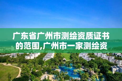 廣東省廣州市測繪資質(zhì)證書的范圍,廣州市一家測繪資質(zhì)單位。