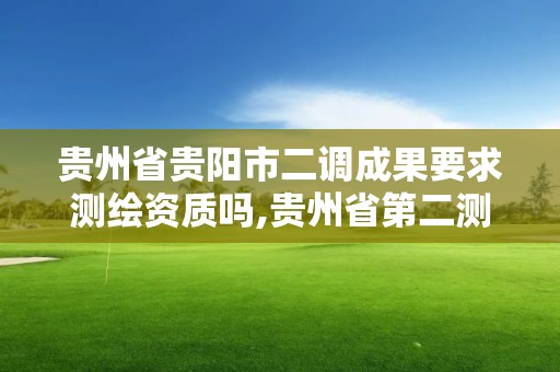 貴州省貴陽市二調成果要求測繪資質嗎,貴州省第二測繪院上班時間。