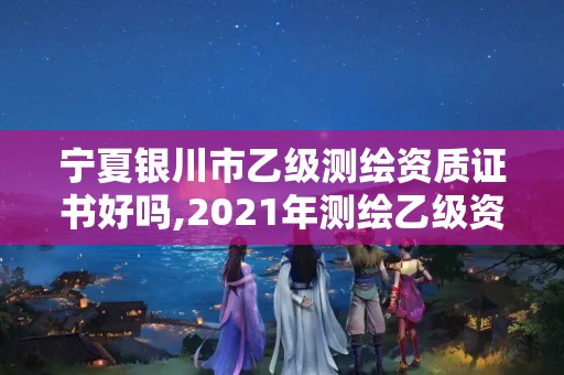 寧夏銀川市乙級測繪資質證書好嗎,2021年測繪乙級資質。